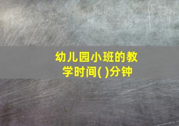 幼儿园小班的教学时间( )分钟